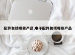 配件包括哪些产品,电子配件包括哪些产品